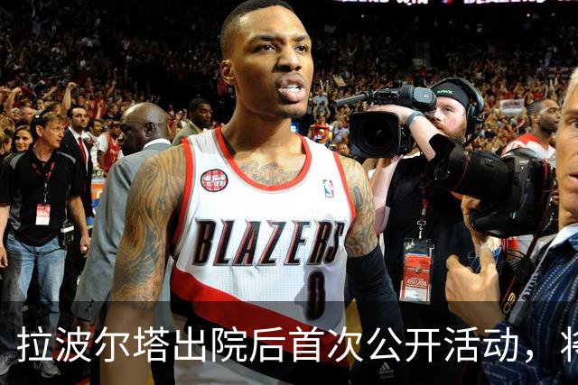 拉波尔塔出院后首次公开活动，将主持比西武签约仪式