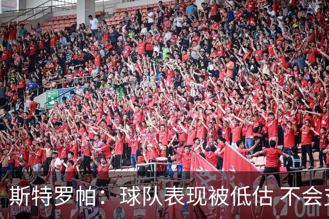 斯特罗帕：球队表现被低估 不会支持更换教练